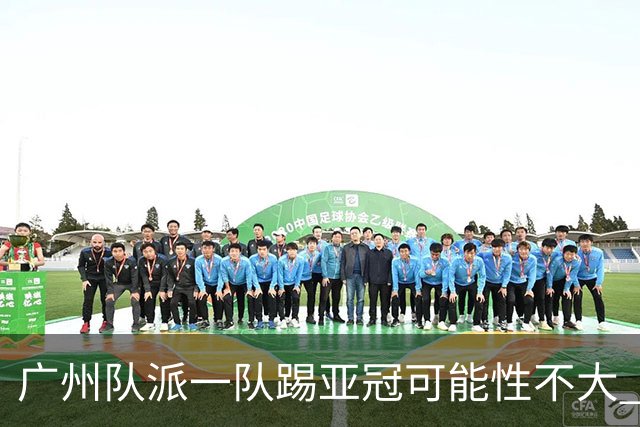 广州队派一队踢亚冠可能性不大 由集团最终定夺