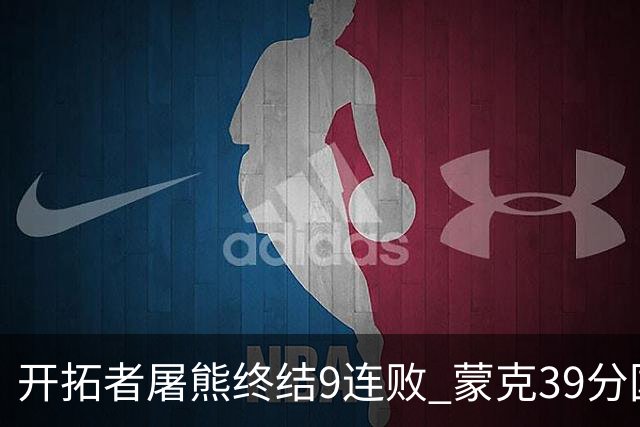 开拓者屠熊终结9连败 蒙克39分国王加时擒狼