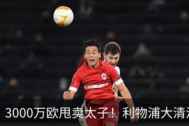 3000万欧甩卖太子！利物浦大清洗开启，3亿豪购能否救主？